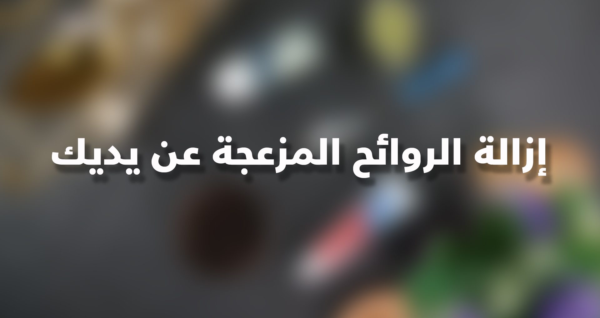 حيل للتخلص من رائحة اليدين